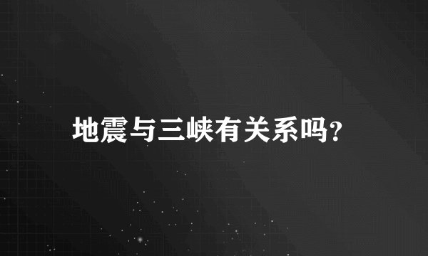 地震与三峡有关系吗？