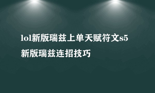 lol新版瑞兹上单天赋符文s5新版瑞兹连招技巧