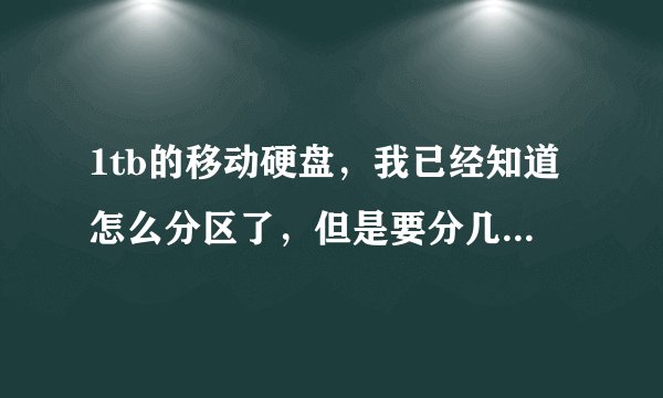 1tb的移动硬盘,我已经知道怎么分区了,但是要分几个区比较好呢?