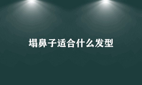 塌鼻子适合什么发型