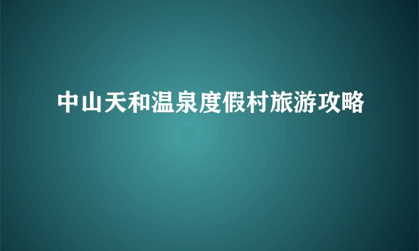 中山天和温泉度假村旅游攻略