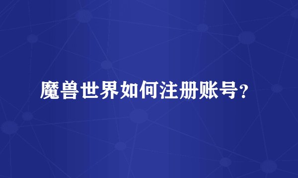 魔兽世界如何注册账号？
