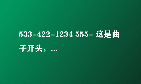 533-422-1234 555- 这是曲子开头，请问这首歌的歌名叫什么