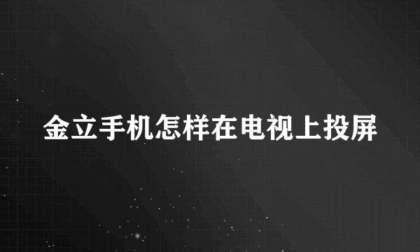 金立手机怎样在电视上投屏