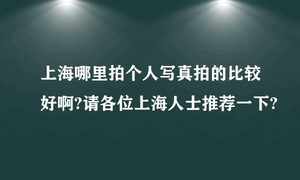 上海哪里拍个人写真拍的比较好啊?请各位上海人士推荐一下?