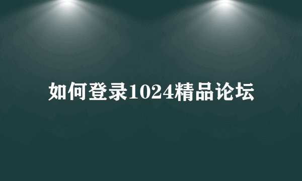 如何登录1024精品论坛