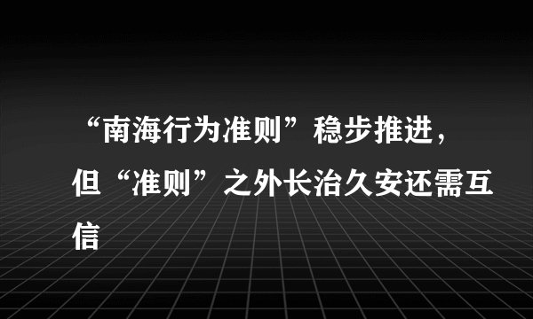 “南海行为准则”稳步推进,但“准则”之外长治久安还需互信