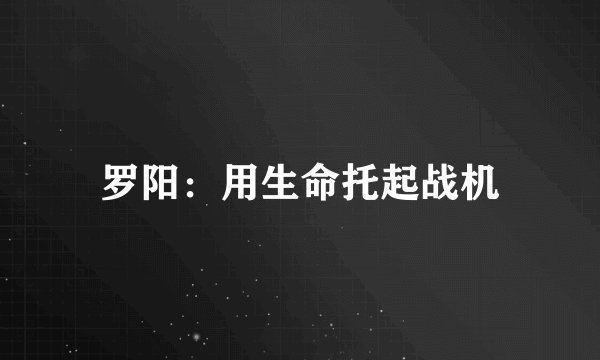 罗阳：用生命托起战机
