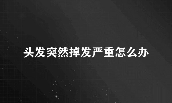 头发突然掉发严重怎么办
