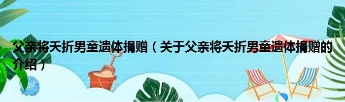父亲将夭折男童遗体捐赠（关于父亲将夭折男童遗体捐赠的介绍）