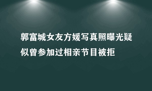 郭富城女友方媛写真照曝光疑似曾参加过相亲节目被拒