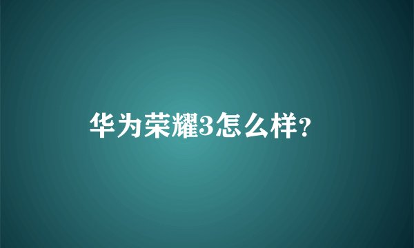 华为荣耀3怎么样？