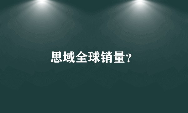 思域全球销量？