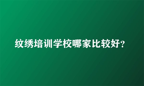 纹绣培训学校哪家比较好？