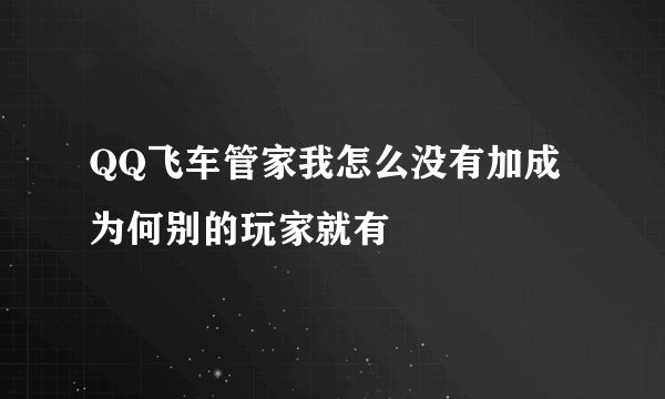 QQ飞车管家我怎么没有加成为何别的玩家就有