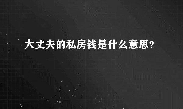 大丈夫的私房钱是什么意思？