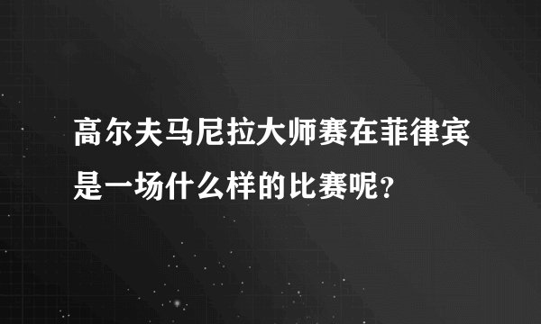 高尔夫马尼拉大师赛在菲律宾是一场什么样的比赛呢？