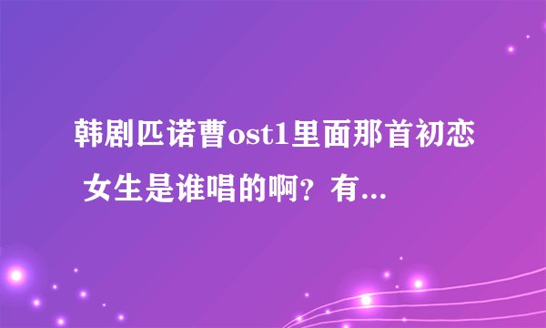 韩剧匹诺曹ost1里面那首初恋 女生是谁唱的啊？有资料吗？