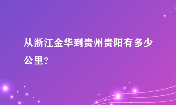从浙江金华到贵州贵阳有多少公里？