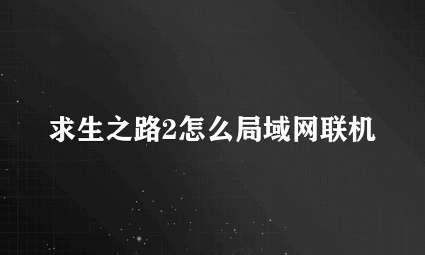 求生之路2怎么局域网联机