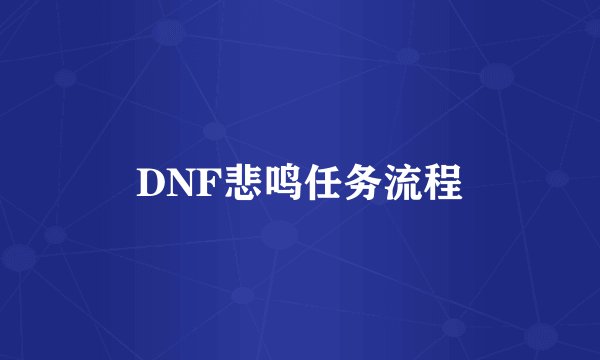 DNF悲鸣任务流程