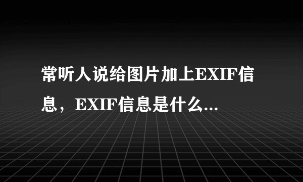 常听人说给图片加上EXIF信息,EXIF信息是什么意思呀?