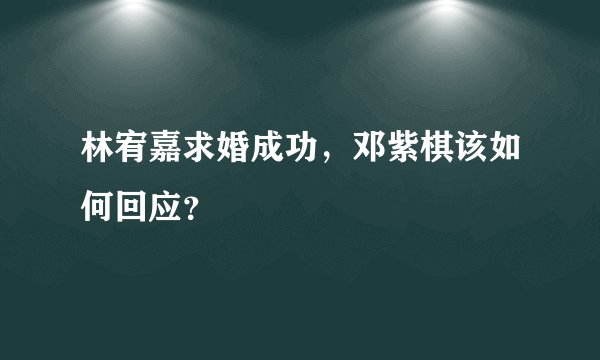 林宥嘉求婚成功，邓紫棋该如何回应？