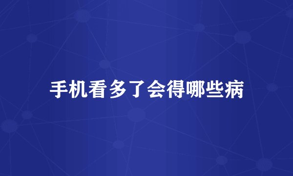 手机看多了会得哪些病