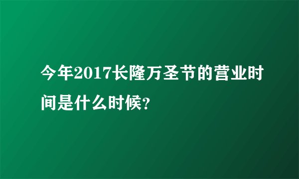 今年2017长隆万圣节的营业时间是什么时候？