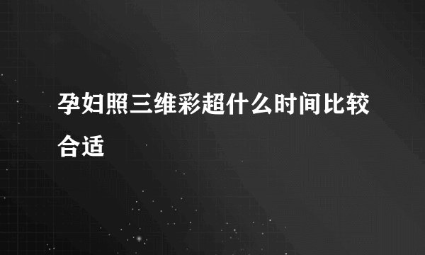 孕妇照三维彩超什么时间比较合适