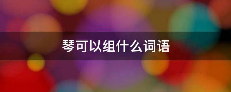 琴可以组什么词语