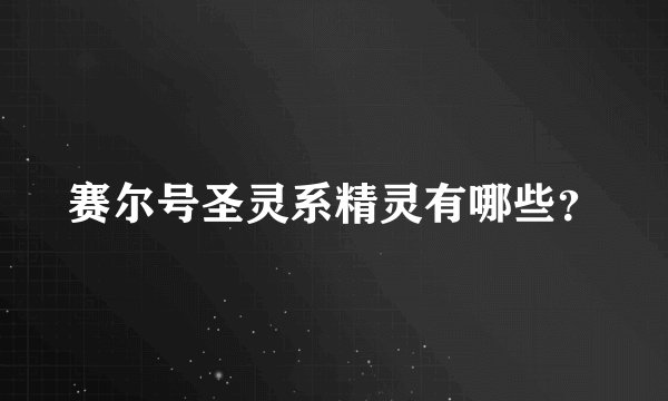 赛尔号圣灵系精灵有哪些？