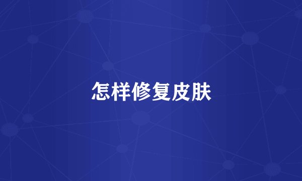 怎样修复皮肤