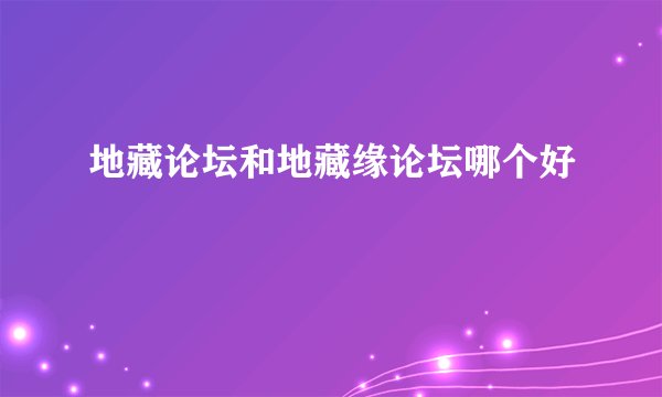 地藏论坛和地藏缘论坛哪个好