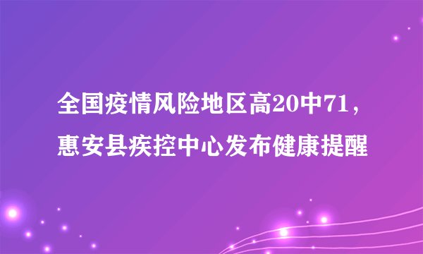 全国疫情风险地区高20中71,惠安县疾控中心发布健康提醒