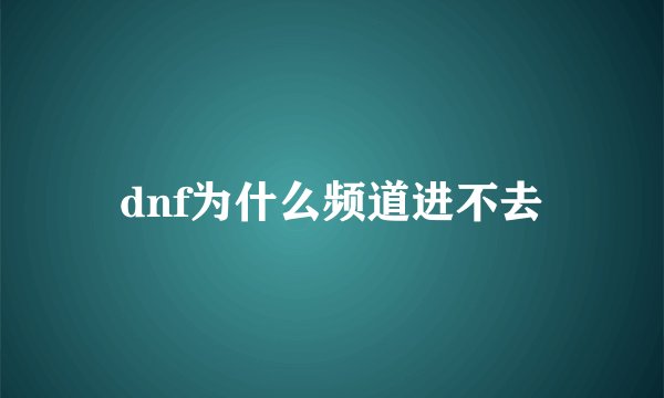 dnf为什么频道进不去