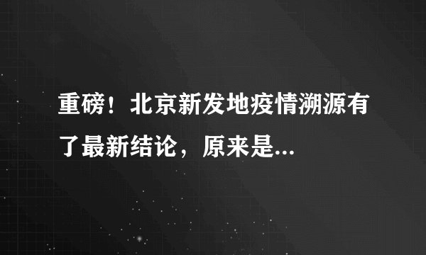 重磅！北京新发地疫情溯源有了最新结论，原来是...