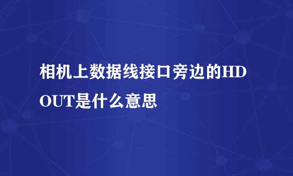 相机上数据线接口旁边的HDOUT是什么意思