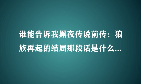 谁能告诉我黑夜传说前传：狼族再起的结局那段话是什么意思啊？