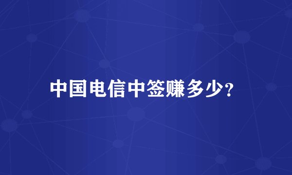 中国电信中签赚多少？