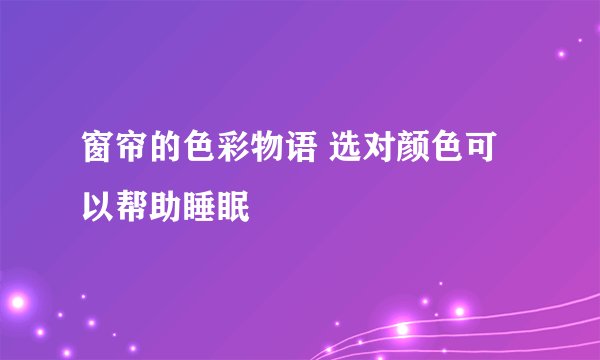 窗帘的色彩物语 选对颜色可以帮助睡眠