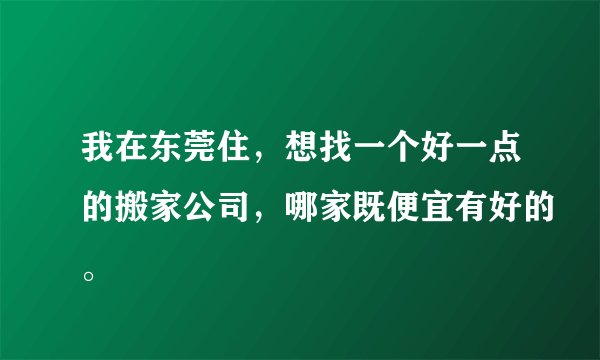 我在东莞住,想找一个好一点的搬家公司,哪家既便宜有好的。