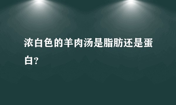 浓白色的羊肉汤是脂肪还是蛋白？