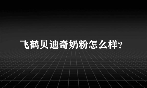 飞鹤贝迪奇奶粉怎么样？