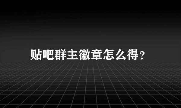 贴吧群主徽章怎么得？