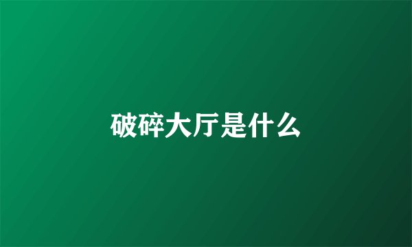 破碎大厅是什么