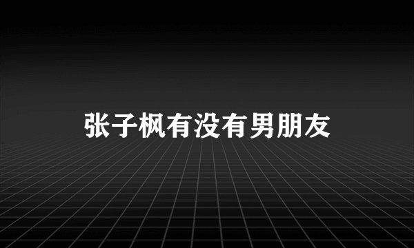 张子枫有没有男朋友