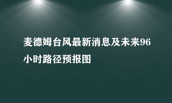麦德姆台风最新消息及未来96小时路径预报图