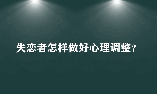 失恋者怎样做好心理调整？