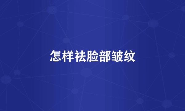怎样祛脸部皱纹